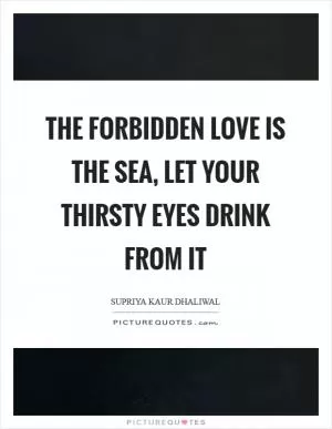 The forbidden love is the sea, let your thirsty eyes drink from it Picture Quote #1