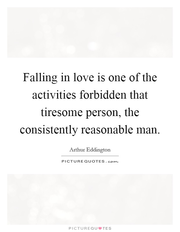 Falling in love is one of the activities forbidden that tiresome person, the consistently reasonable man. Picture Quote #1