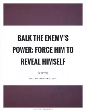 Balk the enemy’s power; force him to reveal himself Picture Quote #1