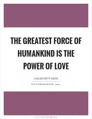 The greatest force of humankind is the power of love Picture Quote #1