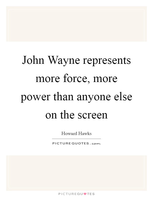 John Wayne represents more force, more power than anyone else on the screen Picture Quote #1