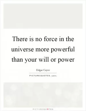There is no force in the universe more powerful than your will or power Picture Quote #1
