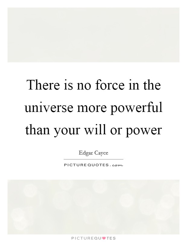There is no force in the universe more powerful than your will or power Picture Quote #1