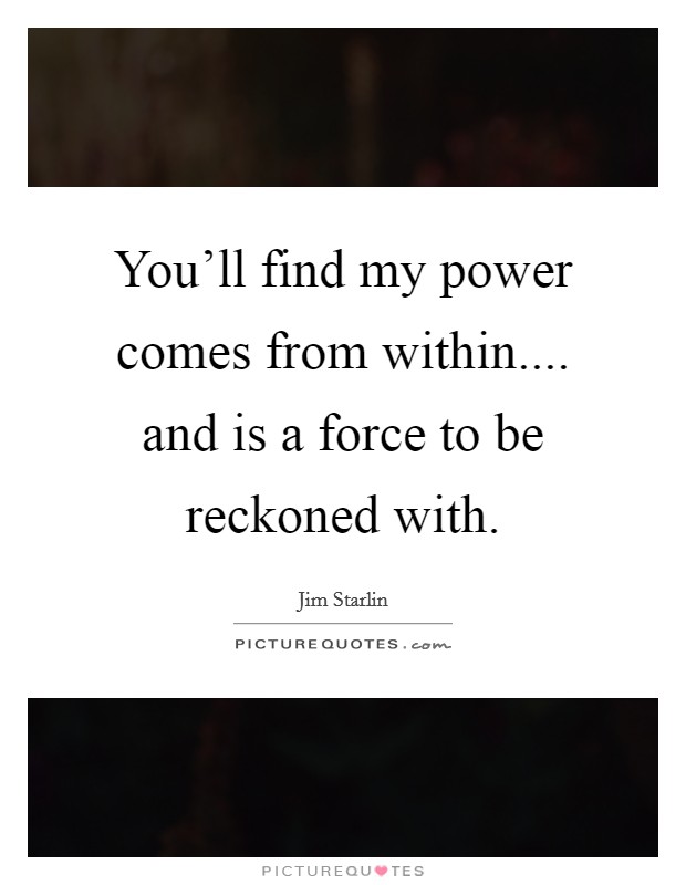 You'll find my power comes from within.... and is a force to be reckoned with. Picture Quote #1