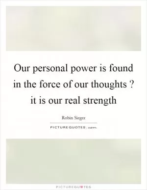 Our personal power is found in the force of our thoughts ? it is our real strength Picture Quote #1