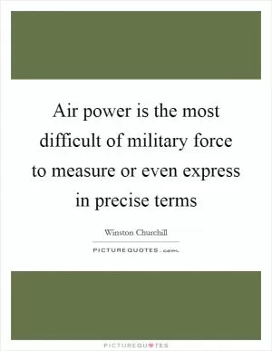Air power is the most difficult of military force to measure or even express in precise terms Picture Quote #1