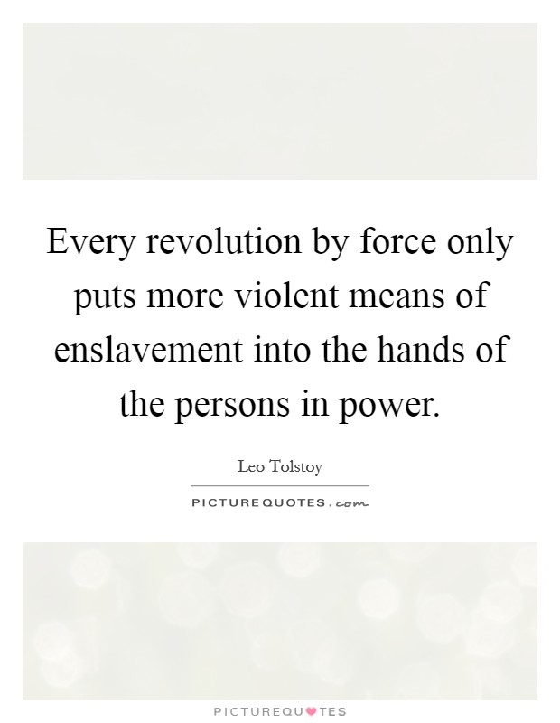 Every revolution by force only puts more violent means of enslavement into the hands of the persons in power. Picture Quote #1