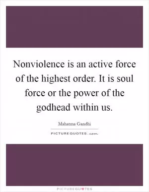 Nonviolence is an active force of the highest order. It is soul force or the power of the godhead within us Picture Quote #1