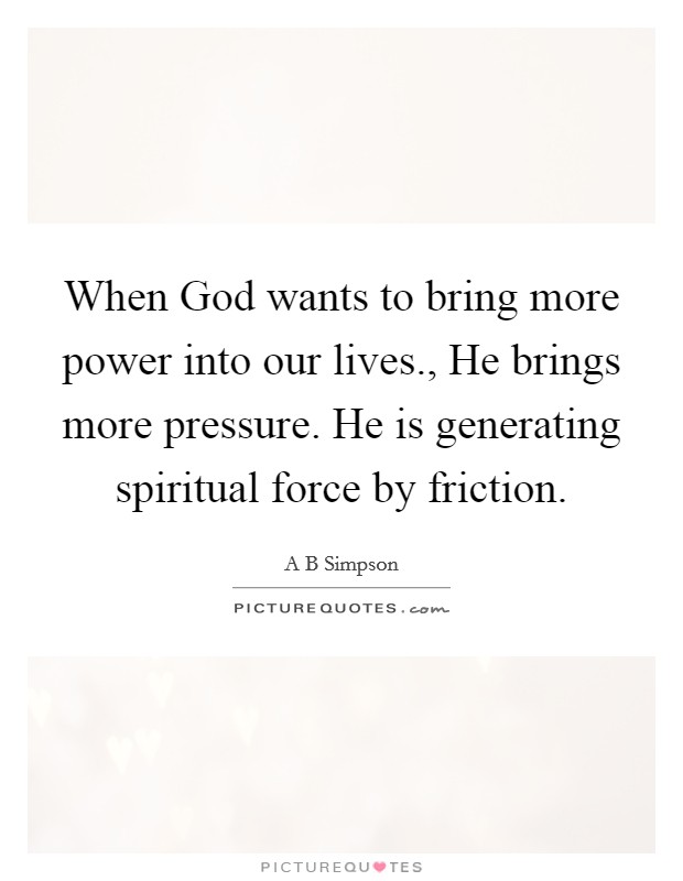 When God wants to bring more power into our lives., He brings more pressure. He is generating spiritual force by friction. Picture Quote #1
