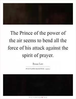 The Prince of the power of the air seems to bend all the force of his attack against the spirit of prayer Picture Quote #1