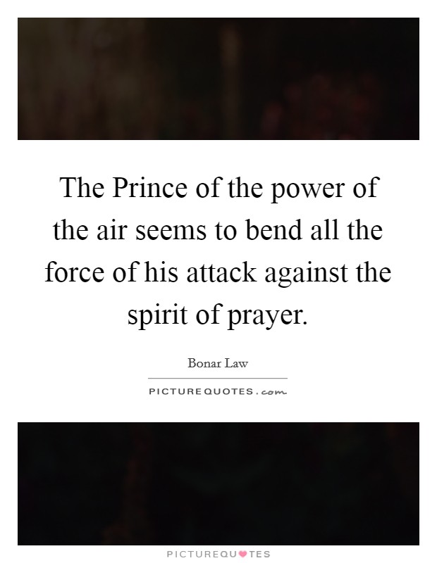 The Prince of the power of the air seems to bend all the force of his attack against the spirit of prayer. Picture Quote #1