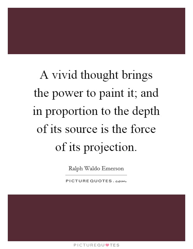 A vivid thought brings the power to paint it; and in proportion to the depth of its source is the force of its projection. Picture Quote #1