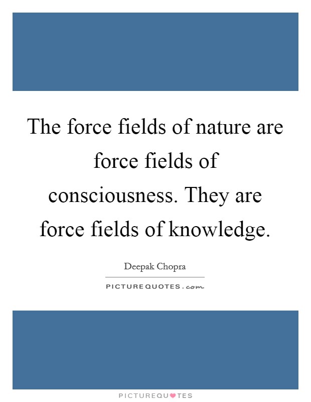 The force fields of nature are force fields of consciousness. They are force fields of knowledge. Picture Quote #1