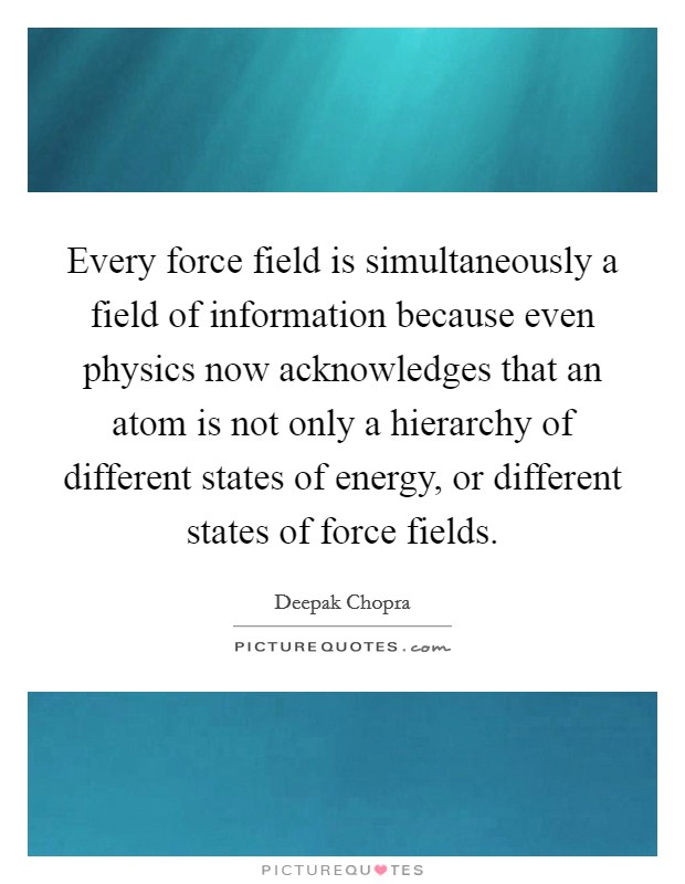 Every force field is simultaneously a field of information because even physics now acknowledges that an atom is not only a hierarchy of different states of energy, or different states of force fields. Picture Quote #1
