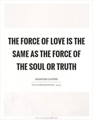 The force of love is the same as the force of the soul or truth Picture Quote #1