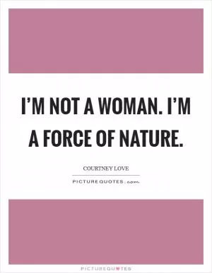I’m not a woman. I’m a force of nature Picture Quote #1