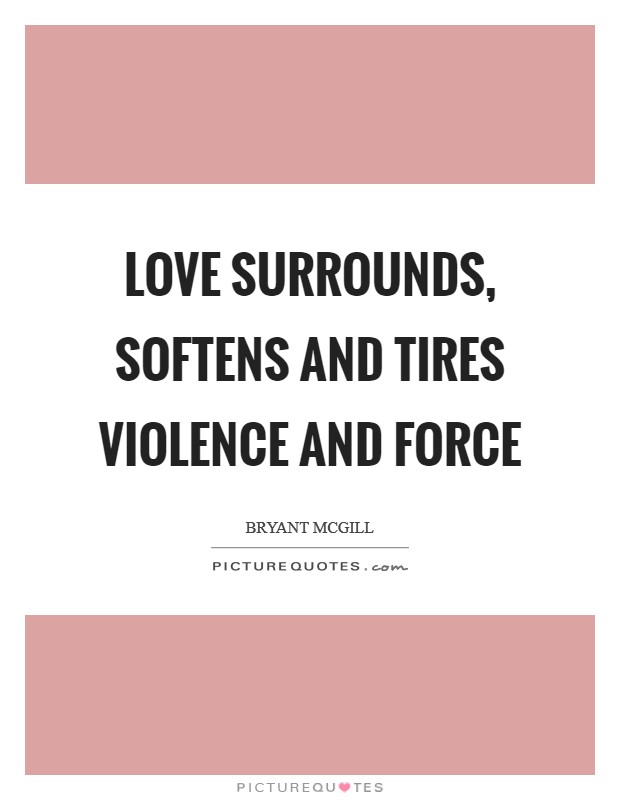Love surrounds, softens and tires violence and force Picture Quote #1
