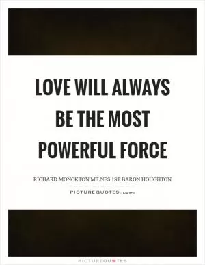 Love will always be the most powerful force Picture Quote #1