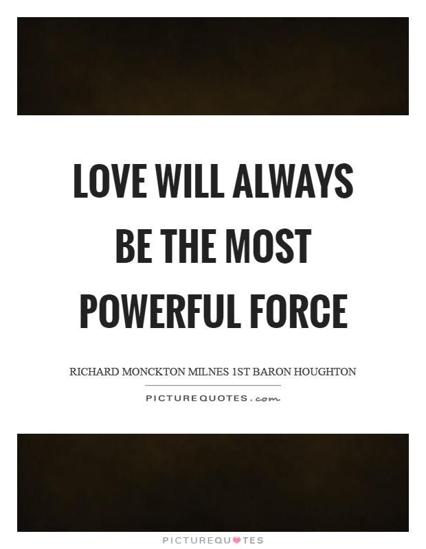 Love will always be the most powerful force Picture Quote #1