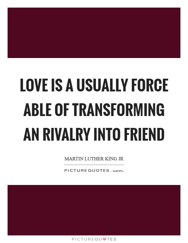 Love is a usually force able of transforming an rivalry into friend Picture Quote #1