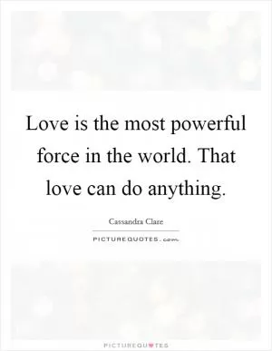 Love is the most powerful force in the world. That love can do anything Picture Quote #1