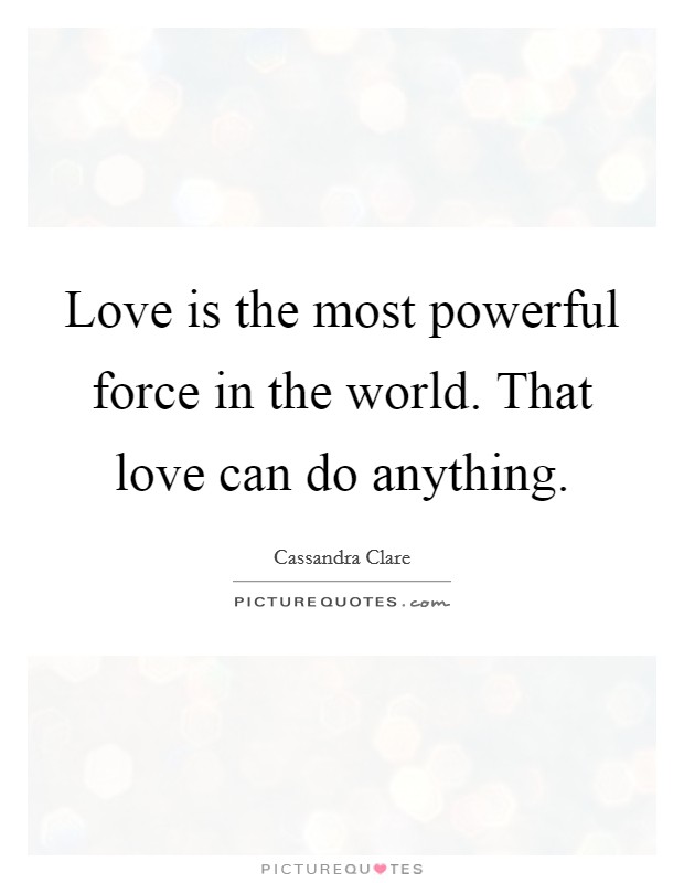 Love is the most powerful force in the world. That love can do anything. Picture Quote #1