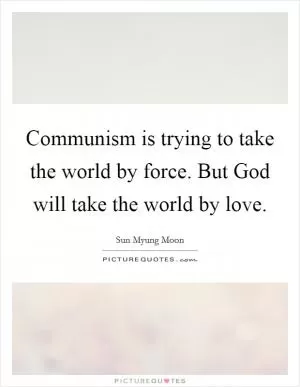 Communism is trying to take the world by force. But God will take the world by love Picture Quote #1