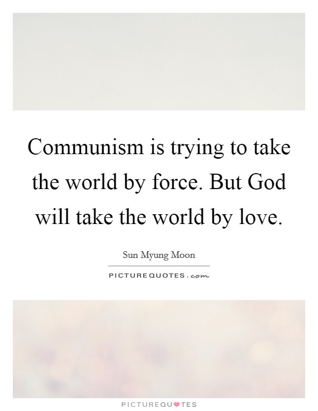 Communism is trying to take the world by force. But God will take the world by love. Picture Quote #1