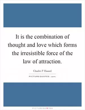 It is the combination of thought and love which forms the irresistible force of the law of attraction Picture Quote #1
