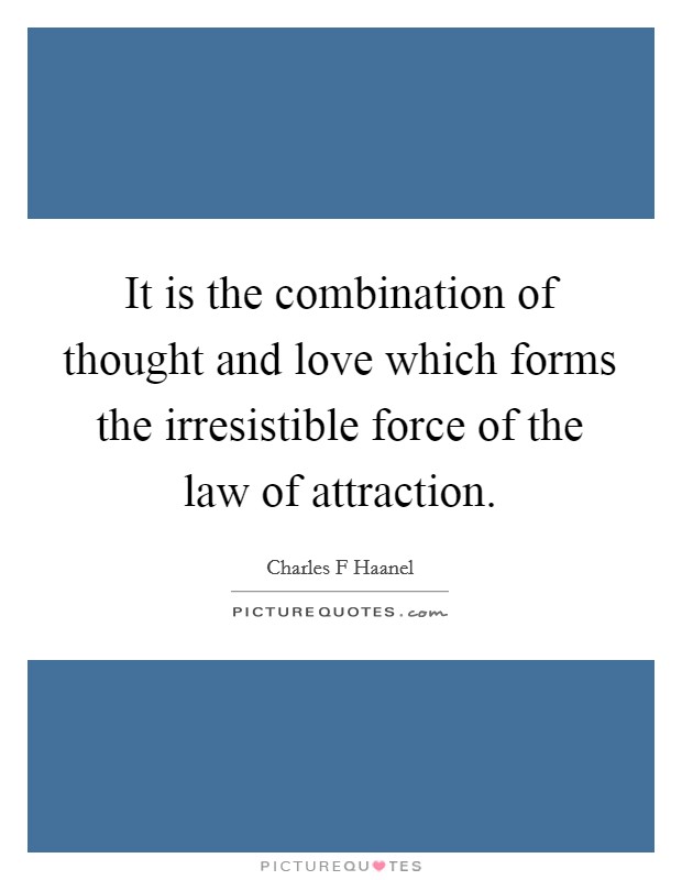 It is the combination of thought and love which forms the irresistible force of the law of attraction. Picture Quote #1
