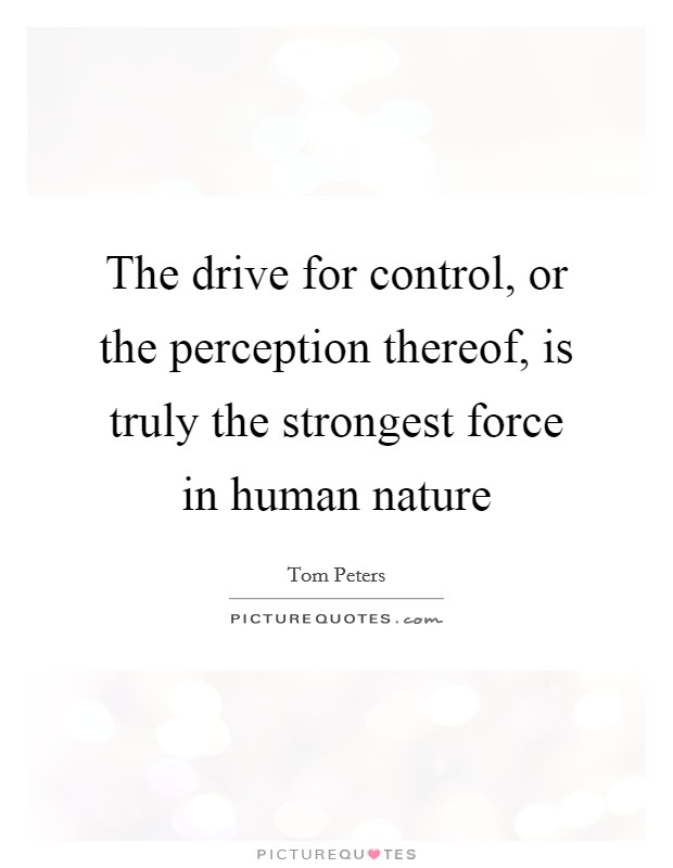 The drive for control, or the perception thereof, is truly the strongest force in human nature Picture Quote #1