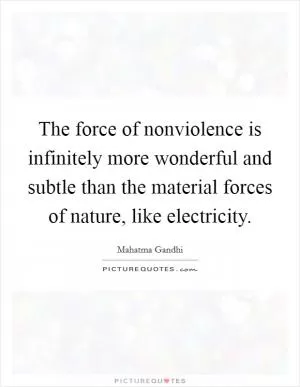 The force of nonviolence is infinitely more wonderful and subtle than the material forces of nature, like electricity Picture Quote #1
