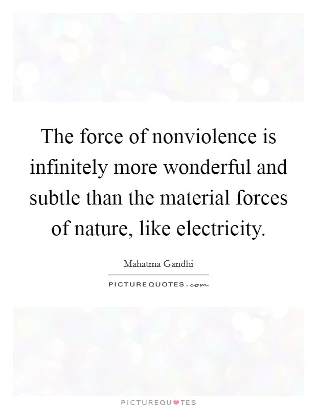 The force of nonviolence is infinitely more wonderful and subtle than the material forces of nature, like electricity. Picture Quote #1