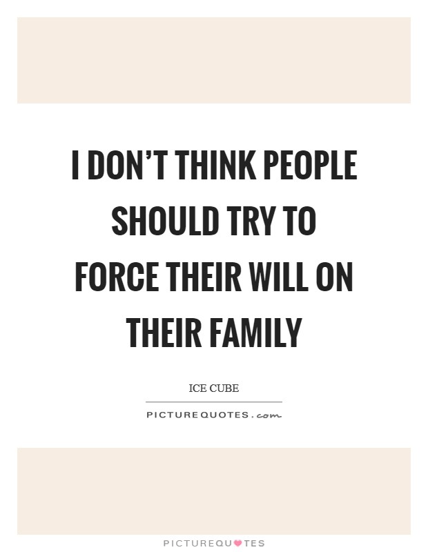 I don't think people should try to force their will on their family Picture Quote #1