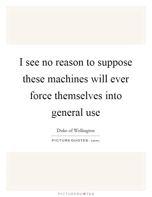 I see no reason to suppose these machines will ever force themselves into general use Picture Quote #1