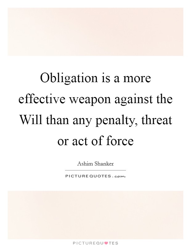 Obligation is a more effective weapon against the Will than any penalty, threat or act of force Picture Quote #1