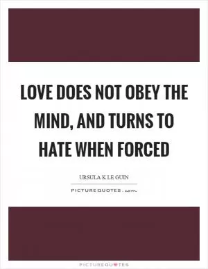 Love does not obey the mind, and turns to hate when forced Picture Quote #1