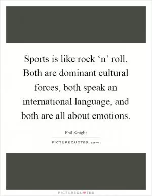 Sports is like rock ‘n’ roll. Both are dominant cultural forces, both speak an international language, and both are all about emotions Picture Quote #1