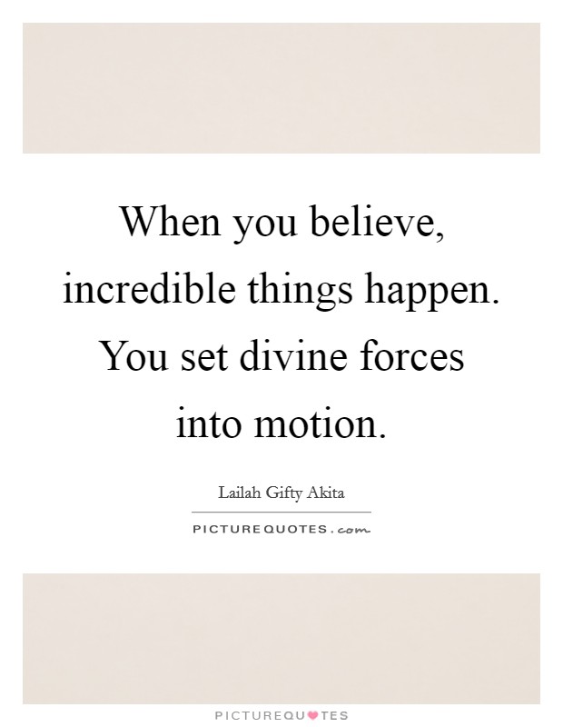 When you believe, incredible things happen. You set divine forces into motion. Picture Quote #1