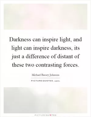 Darkness can inspire light, and light can inspire darkness, its just a difference of distant of these two contrasting forces Picture Quote #1