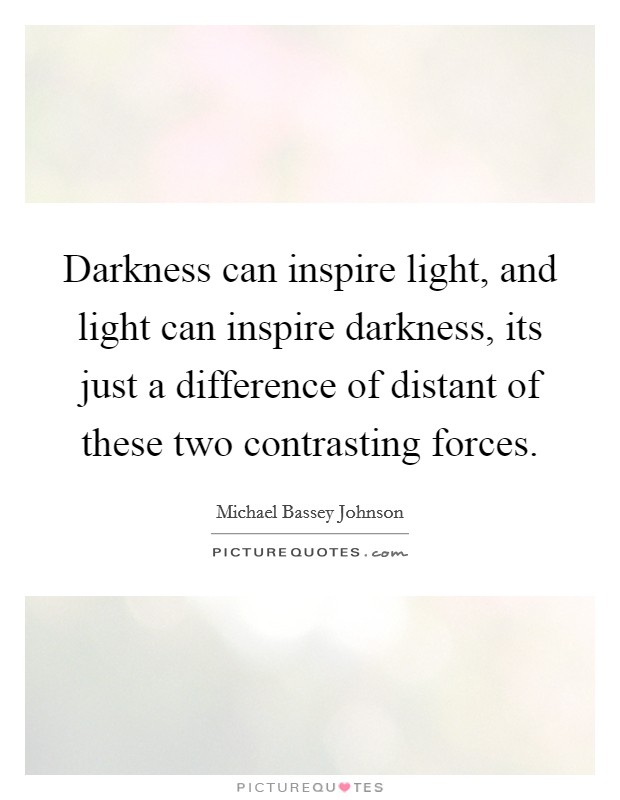 Darkness can inspire light, and light can inspire darkness, its just a difference of distant of these two contrasting forces. Picture Quote #1