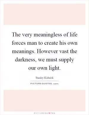 The very meaningless of life forces man to create his own meanings. However vast the darkness, we must supply our own light Picture Quote #1