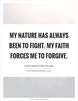 My nature has always been to fight. My faith forces me to forgive Picture Quote #1
