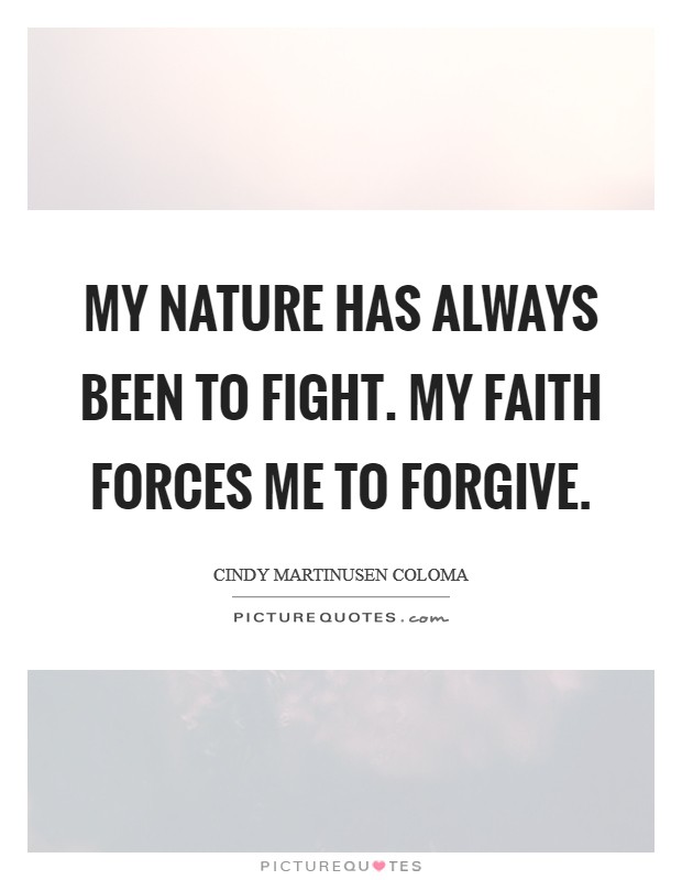My nature has always been to fight. My faith forces me to forgive. Picture Quote #1