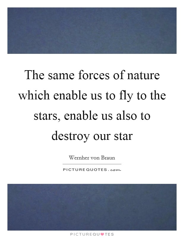 The same forces of nature which enable us to fly to the stars, enable us also to destroy our star Picture Quote #1