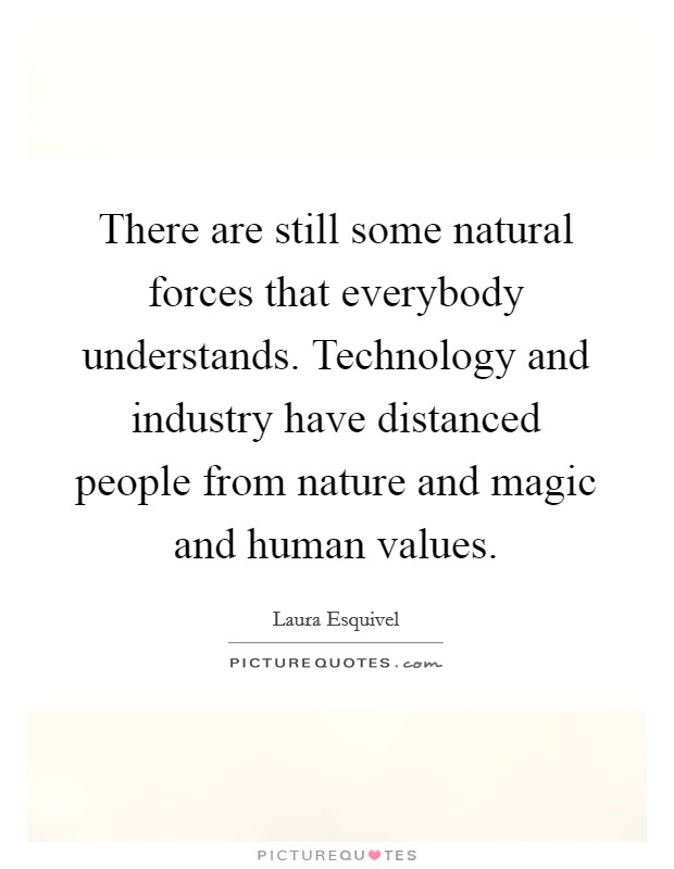 There are still some natural forces that everybody understands. Technology and industry have distanced people from nature and magic and human values. Picture Quote #1