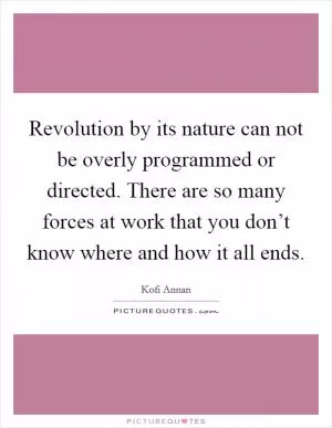 Revolution by its nature can not be overly programmed or directed. There are so many forces at work that you don’t know where and how it all ends Picture Quote #1