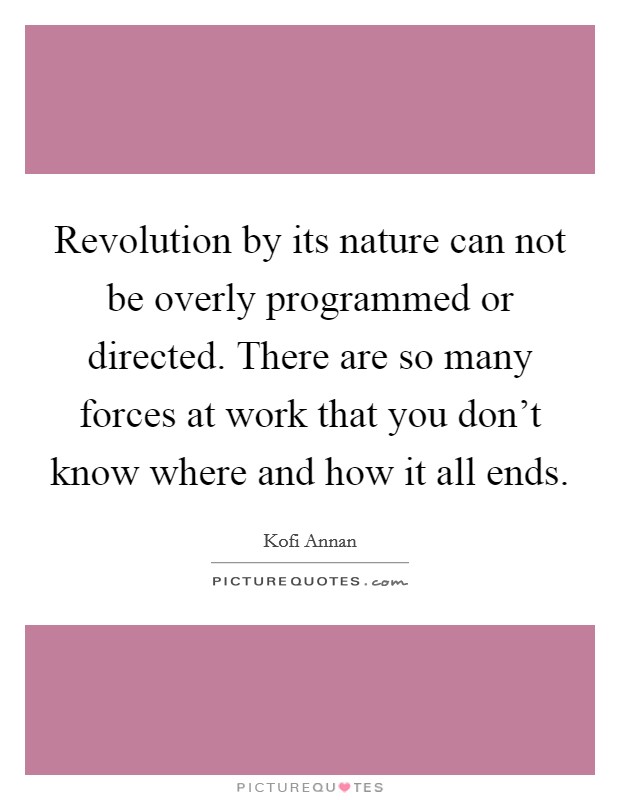 Revolution by its nature can not be overly programmed or directed. There are so many forces at work that you don't know where and how it all ends. Picture Quote #1