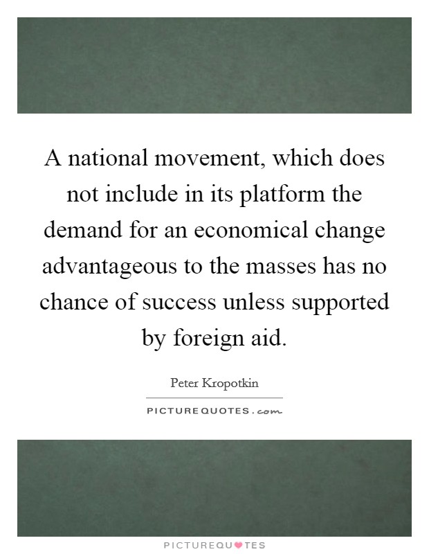 A national movement, which does not include in its platform the demand for an economical change advantageous to the masses has no chance of success unless supported by foreign aid. Picture Quote #1