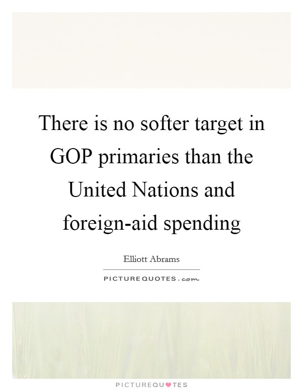 There is no softer target in GOP primaries than the United Nations and foreign-aid spending Picture Quote #1